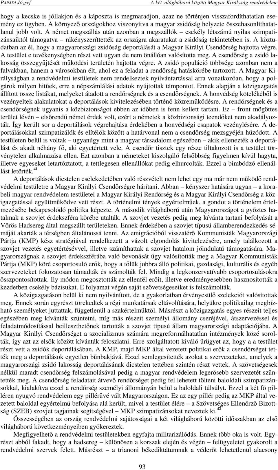 A német megszállás után azonban a megszállók csekély létszámú nyilas szimpatizánsaiktól támogatva rákényszeríttették az országra akaratukat a zsidóság tekintetében is.