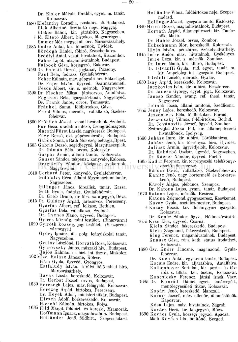 Erdélyi Antal, vasúti hivatalnok, Kiszombor. Fáber Lipót, magánhivatalnok, Budapest. Falböck Géza, körjegyző, Bakovár. 1590 Dr. Falcsik Dezső, jogtanár, Pozsony. Faul Béla, fodrász, Gyulafehérvár.