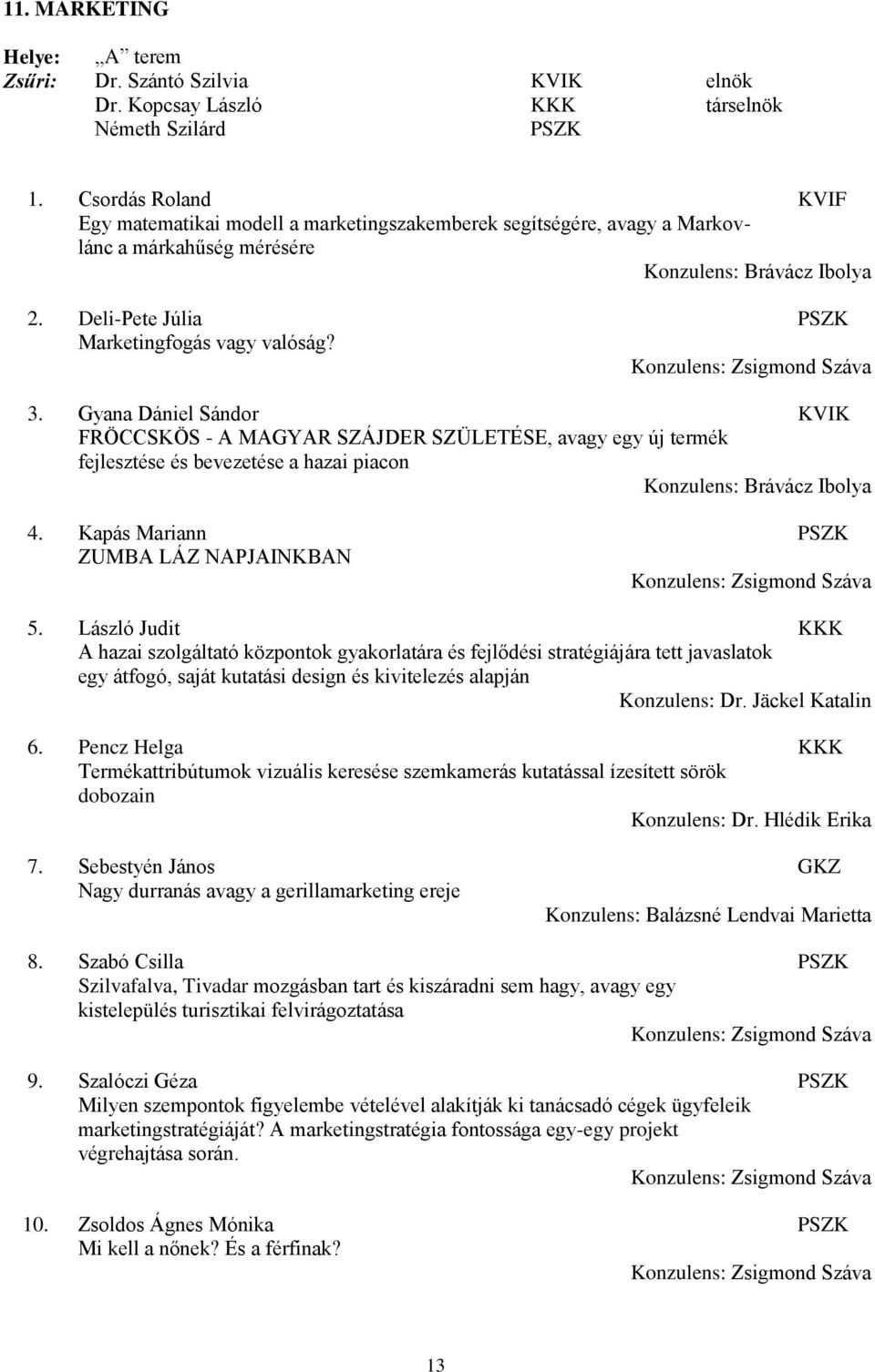 Gyana Dániel Sándor KVIK FRÖCCSKÖS - A MAGYAR SZÁJDER SZÜLETÉSE, avagy egy új termék fejlesztése és bevezetése a hazai piacon Konzulens: Brávácz Ibolya 4. Kapás Mariann ZUMBA LÁZ NAPJAINKBAN 5.