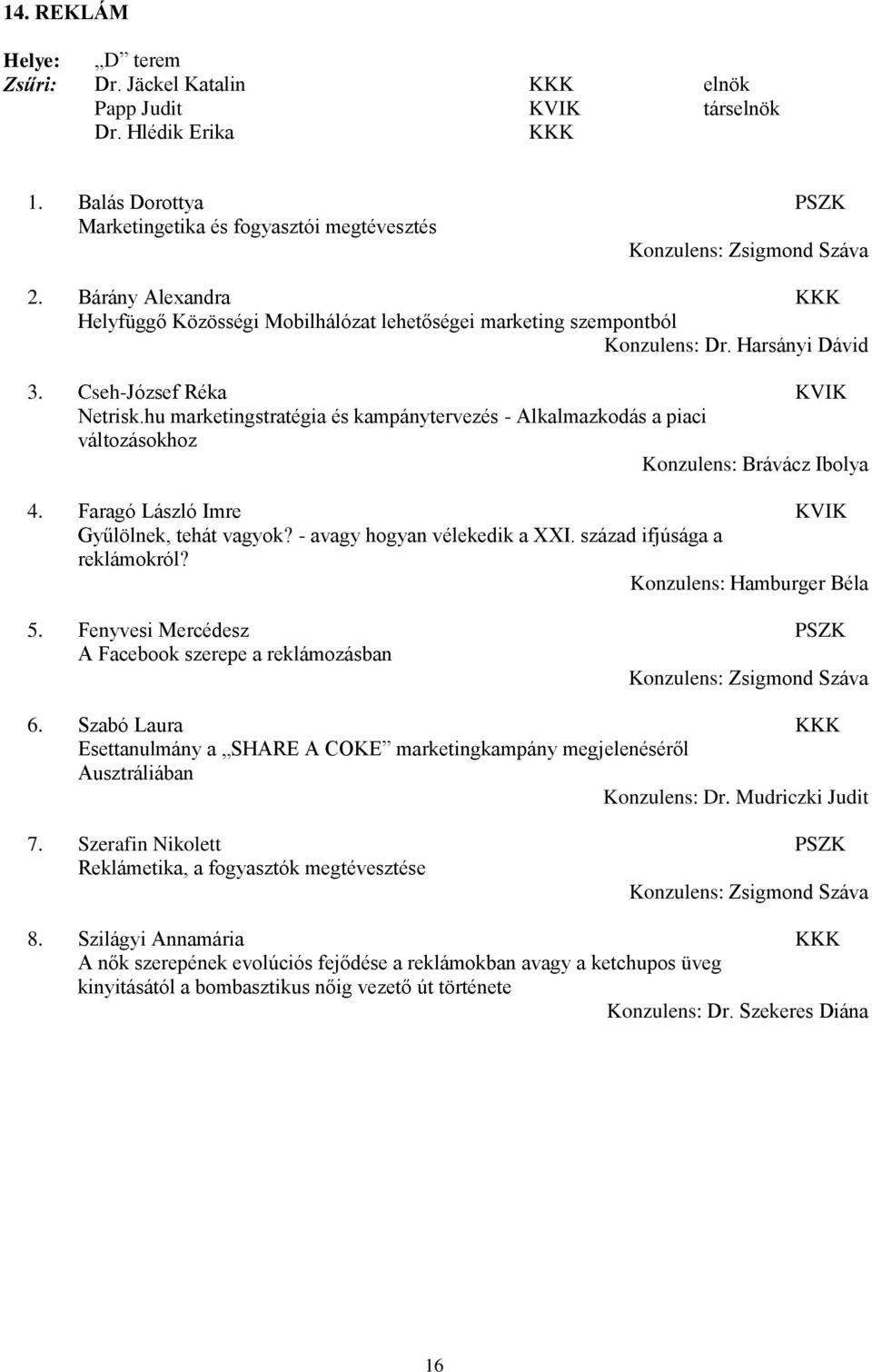 hu marketingstratégia és kampánytervezés - Alkalmazkodás a piaci változásokhoz Konzulens: Brávácz Ibolya 4. Faragó László Imre KVIK Gyűlölnek, tehát vagyok? - avagy hogyan vélekedik a XXI.