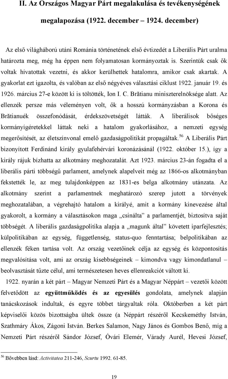 Szerintük csak ők voltak hívatottak vezetni, és akkor kerülhettek hatalomra, amikor csak akartak. A gyakorlat ezt igazolta, és valóban az első négyéves választási ciklust 1922. január 19. és 1926.