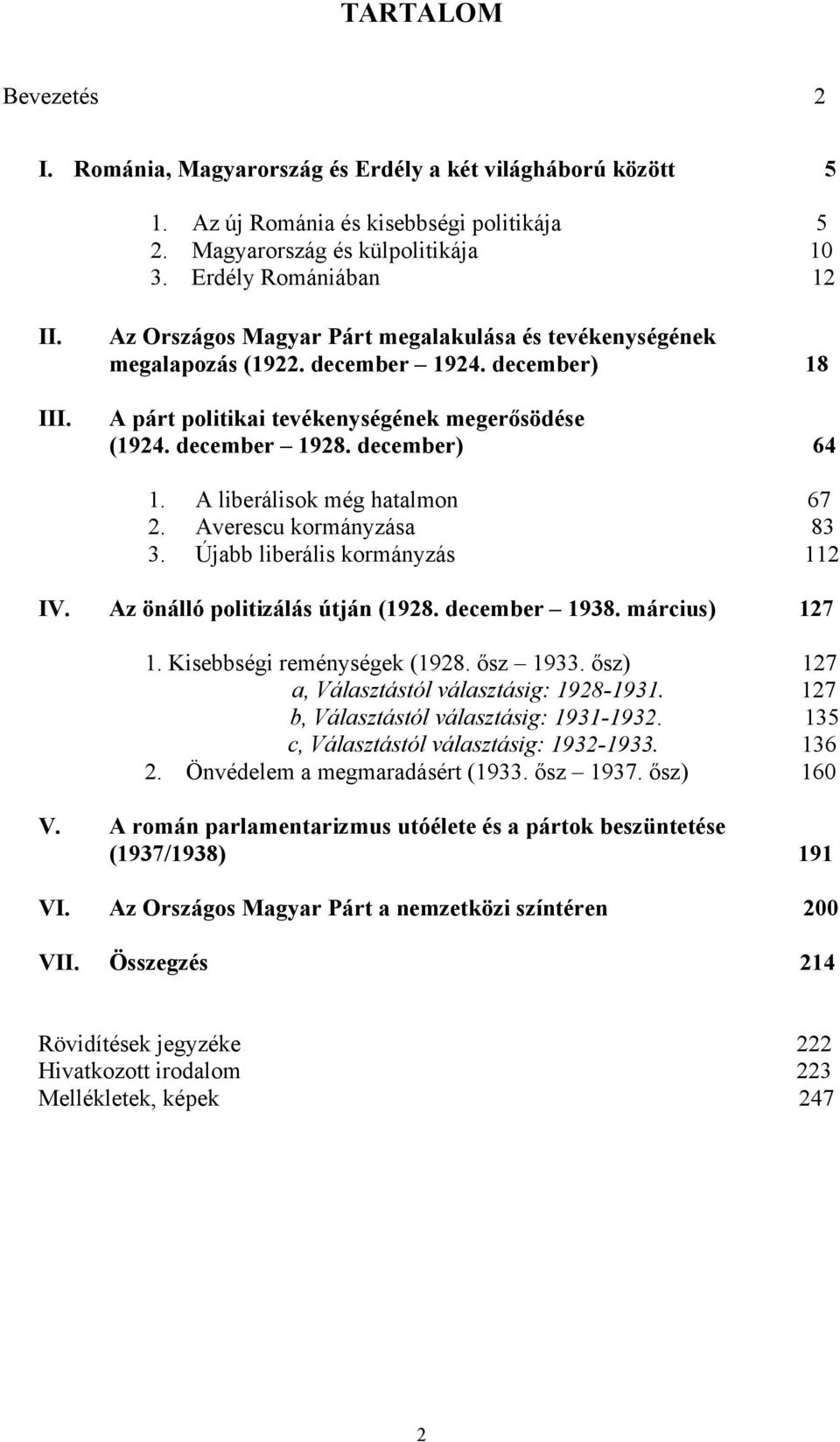 A liberálisok még hatalmon 67 2. Averescu kormányzása 83 3. Újabb liberális kormányzás 112 IV. Az önálló politizálás útján (1928. december 1938. március) 127 1. Kisebbségi reménységek (1928. ősz 1933.