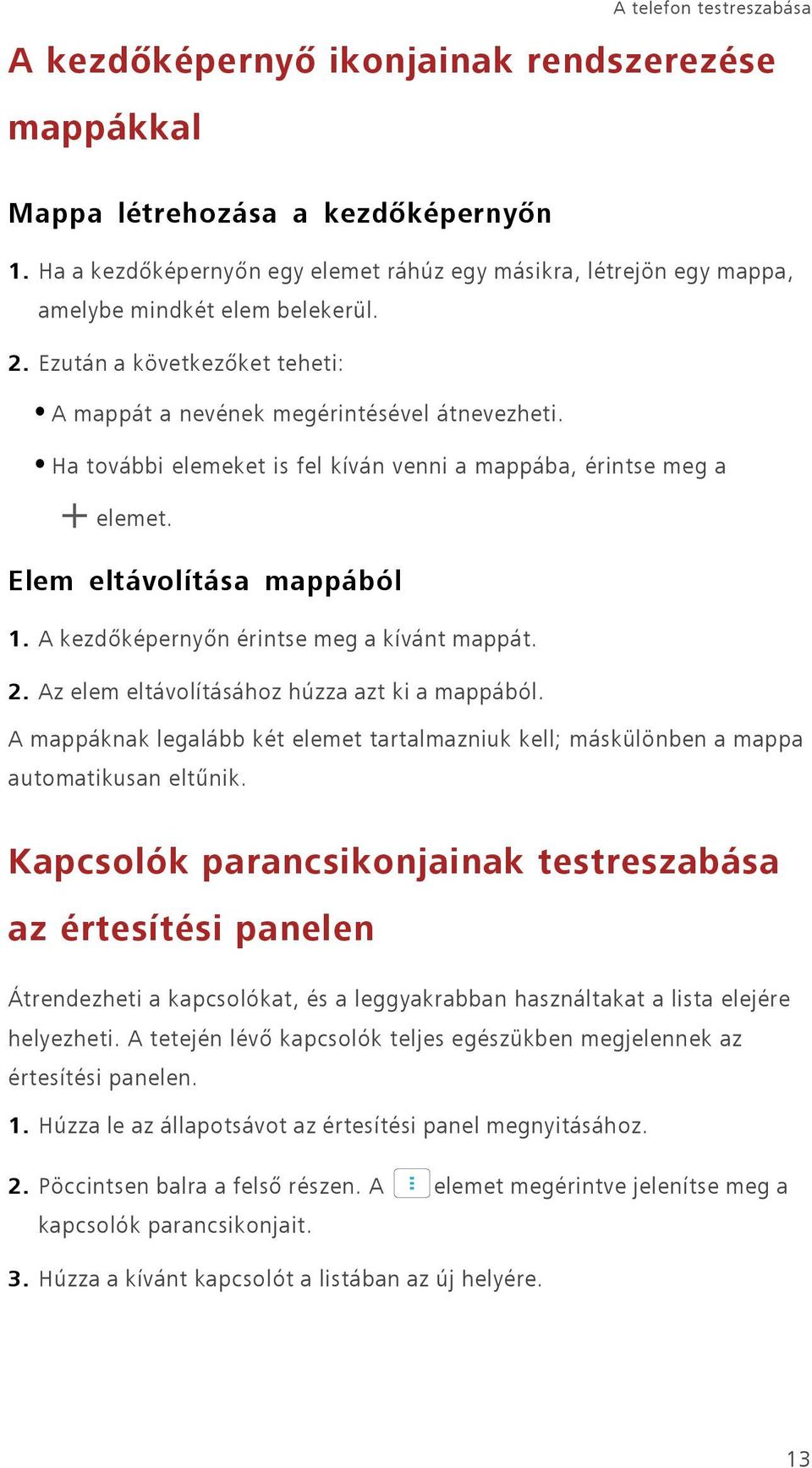 Ha további elemeket is fel kíván venni a mappába, érintse meg a Elem eltávolítása mappából 1. A kezdőképernyőn érintse meg a kívánt mappát. 2. Az elem eltávolításához húzza azt ki a mappából.