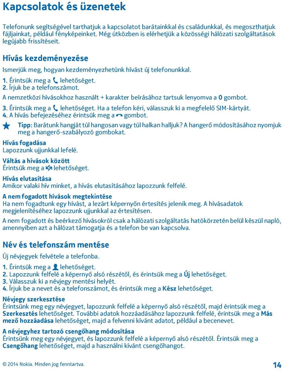 Érintsük meg a lehetőséget. 2. Írjuk be a telefonszámot. A nemzetközi hívásokhoz használt + karakter beírásához tartsuk lenyomva a 0 gombot. 3. Érintsük meg a lehetőséget.