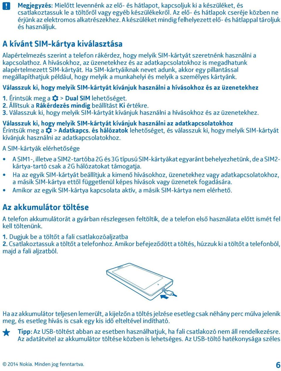 A kívánt SIM-kártya kiválasztása Alapértelmezés szerint a telefon rákérdez, hogy melyik SIM-kártyát szeretnénk használni a kapcsolathoz.