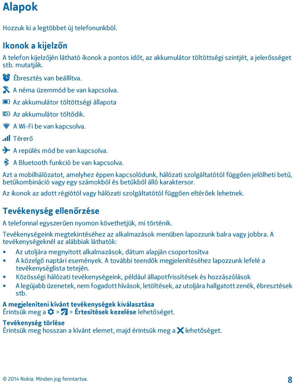 A Bluetooth funkció be van kapcsolva. Azt a mobilhálózatot, amelyhez éppen kapcsolódunk, hálózati szolgáltatótól függően jelölheti betű, betűkombináció vagy egy számokból és betűkből álló karaktersor.