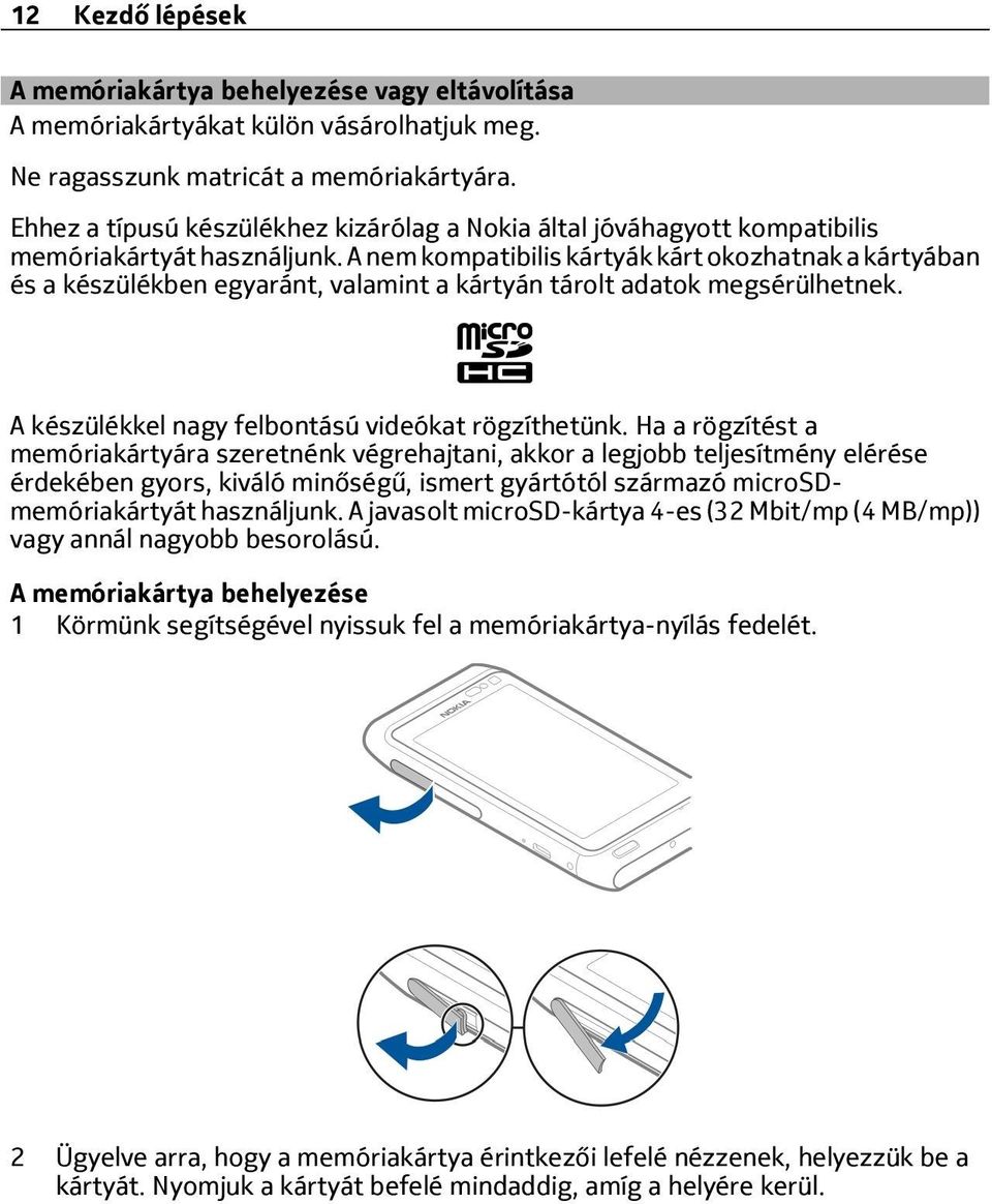 A nem kompatibilis kártyák kárt okozhatnak a kártyában és a készülékben egyaránt, valamint a kártyán tárolt adatok megsérülhetnek. A készülékkel nagy felbontású videókat rögzíthetünk.