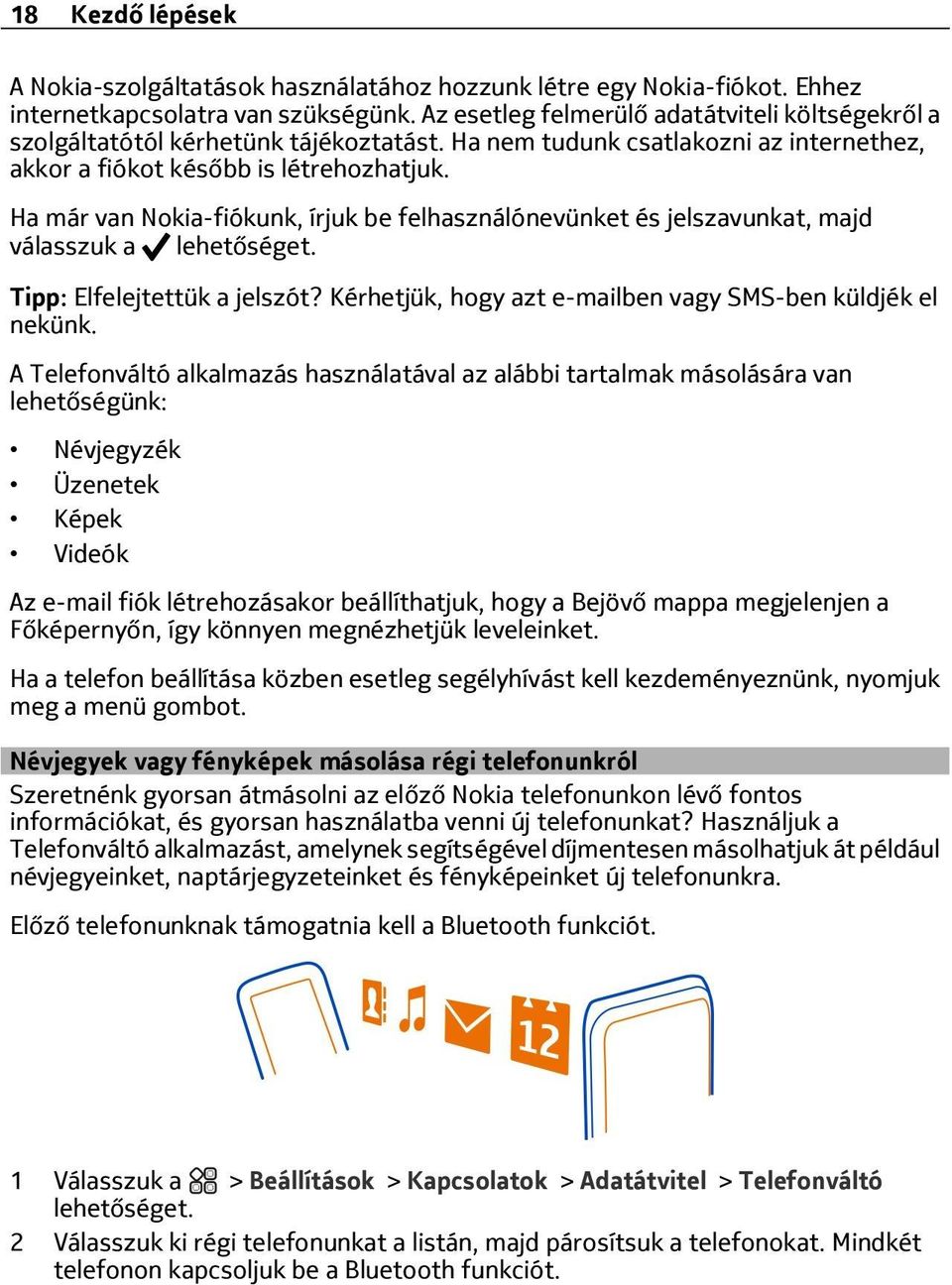 Ha már van Nokia-fiókunk, írjuk be felhasználónevünket és jelszavunkat, majd válasszuk a lehetőséget. Tipp: Elfelejtettük a jelszót? Kérhetjük, hogy azt e-mailben vagy SMS-ben küldjék el nekünk.