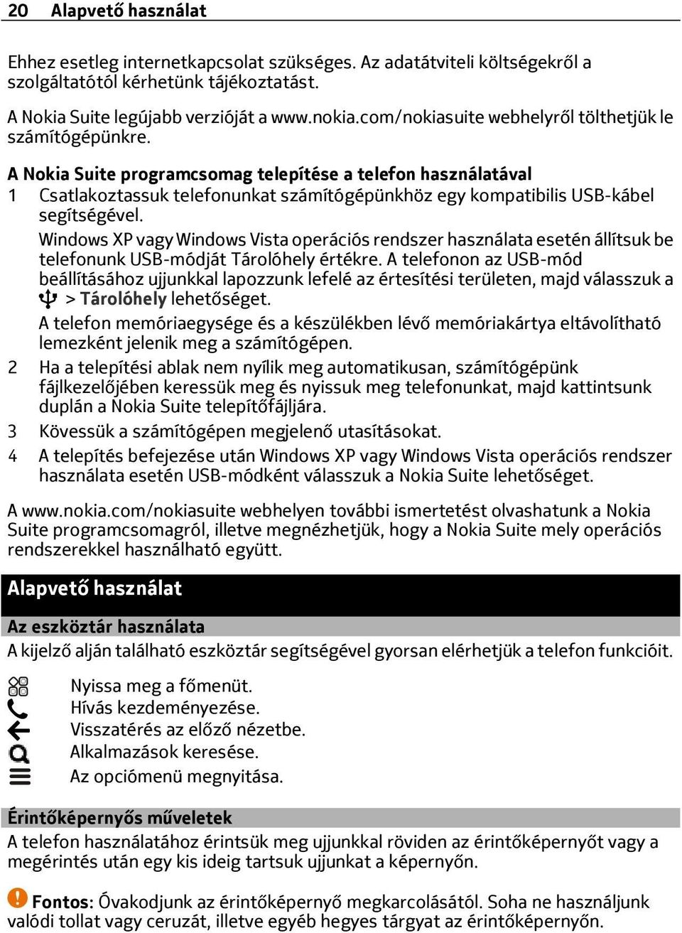 A Nokia Suite programcsomag telepítése a telefon használatával 1 Csatlakoztassuk telefonunkat számítógépünkhöz egy kompatibilis USB-kábel segítségével.