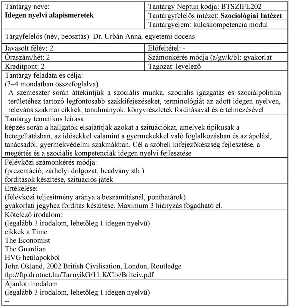 Számonkérés módja (a/gy/k/b): gyakorlat Kreditpont: 2 Tagozat: levelező Tantárgy feladata és célja: (3 4 mondatban összefoglalva) A szemeszter során áttekintjük a szociális munka, szociális igazgatás