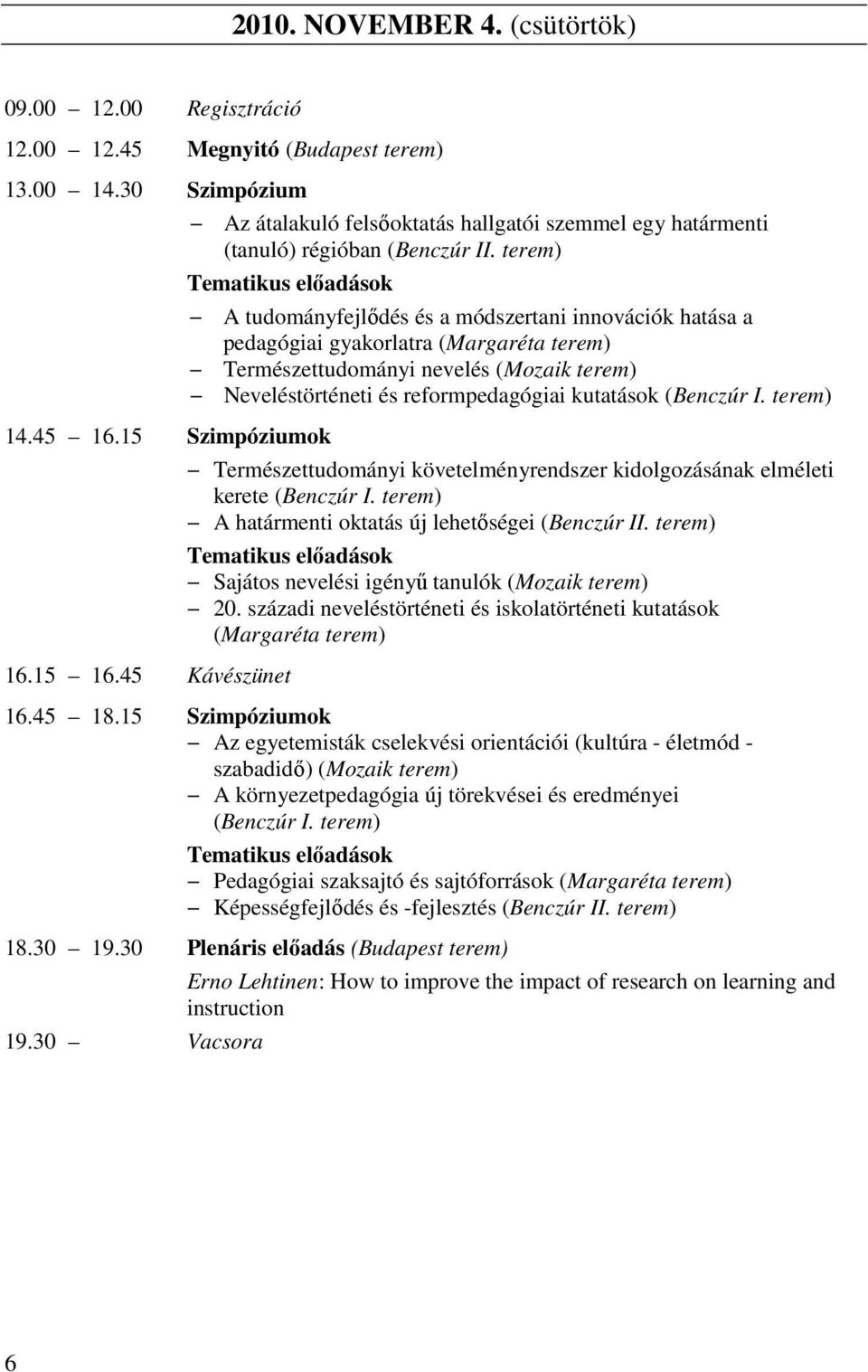 45 Kávészünet A tudományfejlődés és a módszertani innovációk hatása a pedagógiai gyakorlatra (Margaréta terem) Természettudományi nevelés (Mozaik terem) Neveléstörténeti és reformpedagógiai kutatások