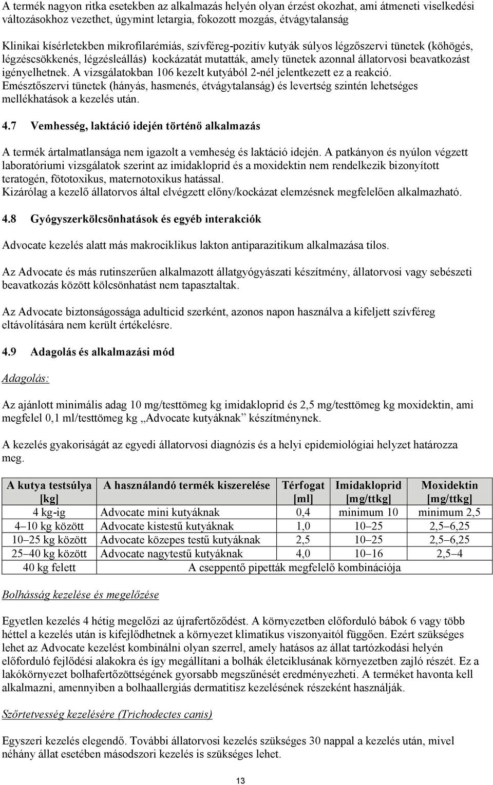 A vizsgálatokban 106 kezelt kutyából 2-nél jelentkezett ez a reakció. Emésztőszervi tünetek (hányás, hasmenés, étvágytalanság) és levertség szintén lehetséges mellékhatások a kezelés után. 4.