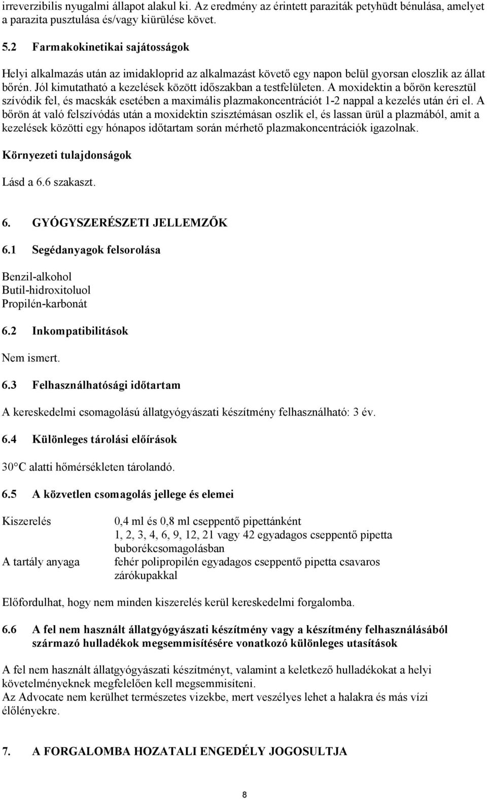 Jól kimutatható a kezelések között időszakban a testfelületen. A moxidektin a bőrön keresztül szívódik fel, és macskák esetében a maximális plazmakoncentrációt 1-2 nappal a kezelés után éri el.