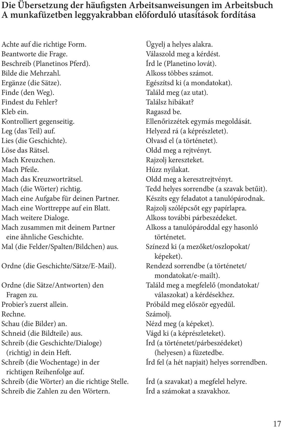 Löse das Rätsel. Mach Kreuzchen. Mach Pfeile. Mach das Kreuzworträtsel. Mach (die Wörter) richtig. Mach eine Aufgabe für deinen Partner. Mach eine Worttreppe auf ein Blatt. Mach weitere Dialoge.