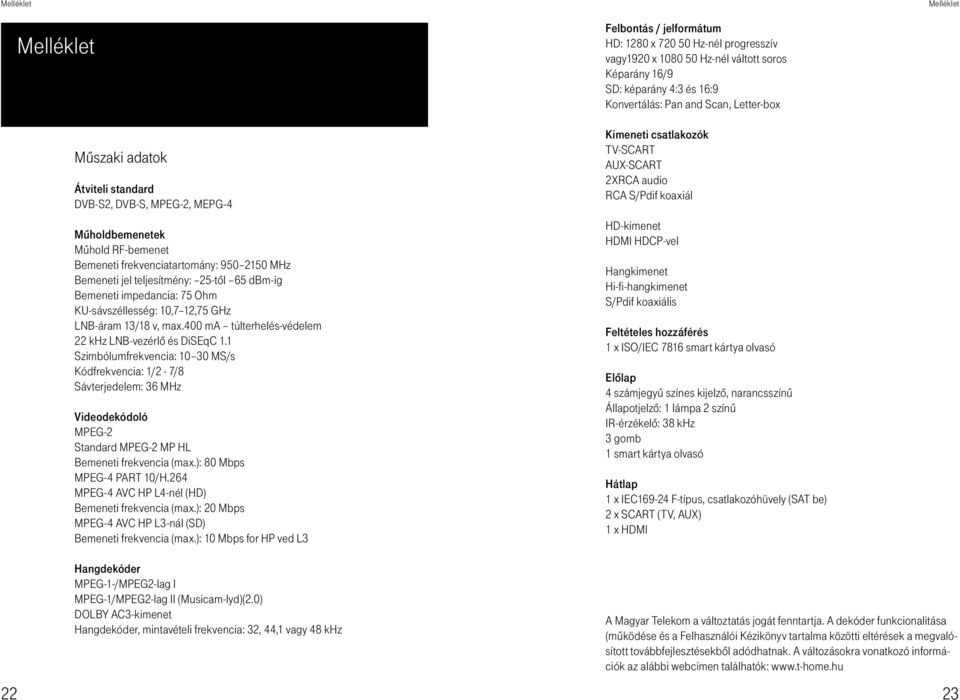 1 Szimbólumfrekvencia: 10 30 MS/s Kódfrekvencia: 1/2-7/8 Sávterjedelem: 36 MHz Videodekódoló MPEG-2 Standard MPEG-2 MP HL Bemeneti frekvencia (max.): 80 Mbps MPEG-4 PART 10/H.