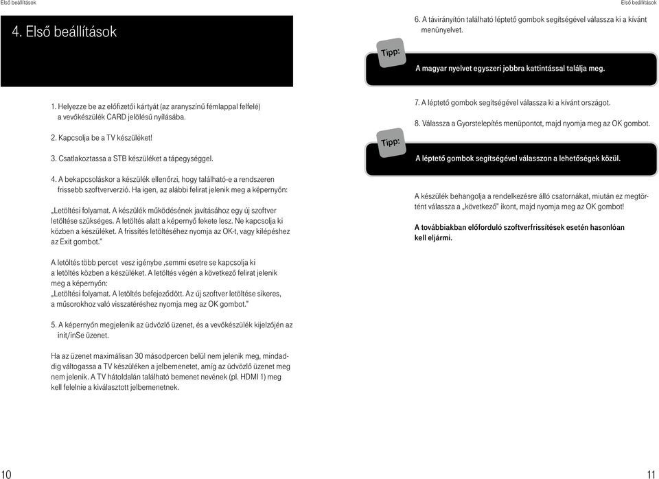 Kapcsolja be a TV készüléket! 3. Csatlakoztassa a STB készüléket a tápegységgel. 4. A bekapcsoláskor a készülék ellenôrzi, hogy található-e a rendszeren frissebb szoftververzió.