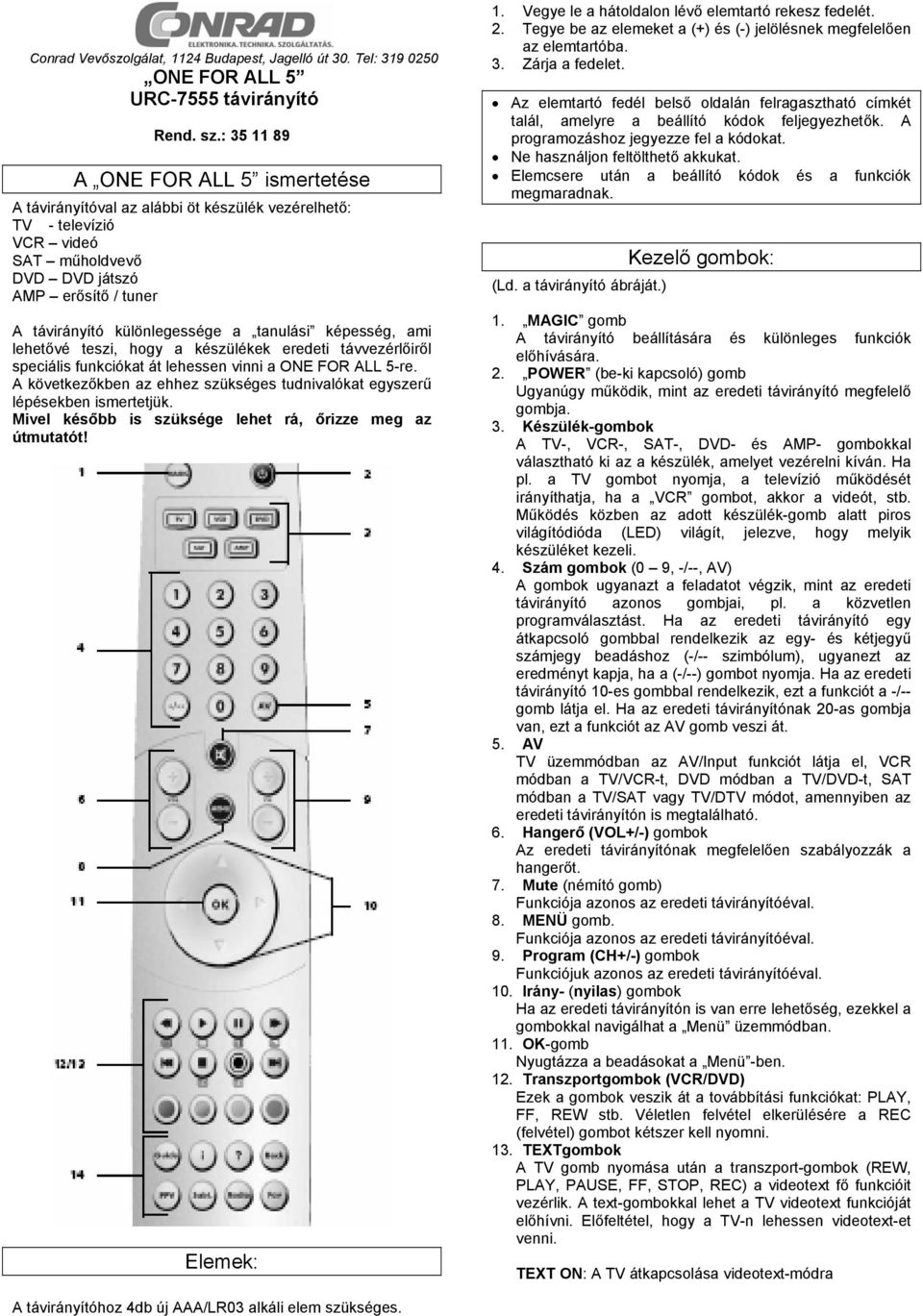 tanulási képesség, ami lehetővé teszi, hogy a készülékek eredeti távvezérlőiről speciális funkciókat át lehessen vinni a ONE FOR ALL 5-re.