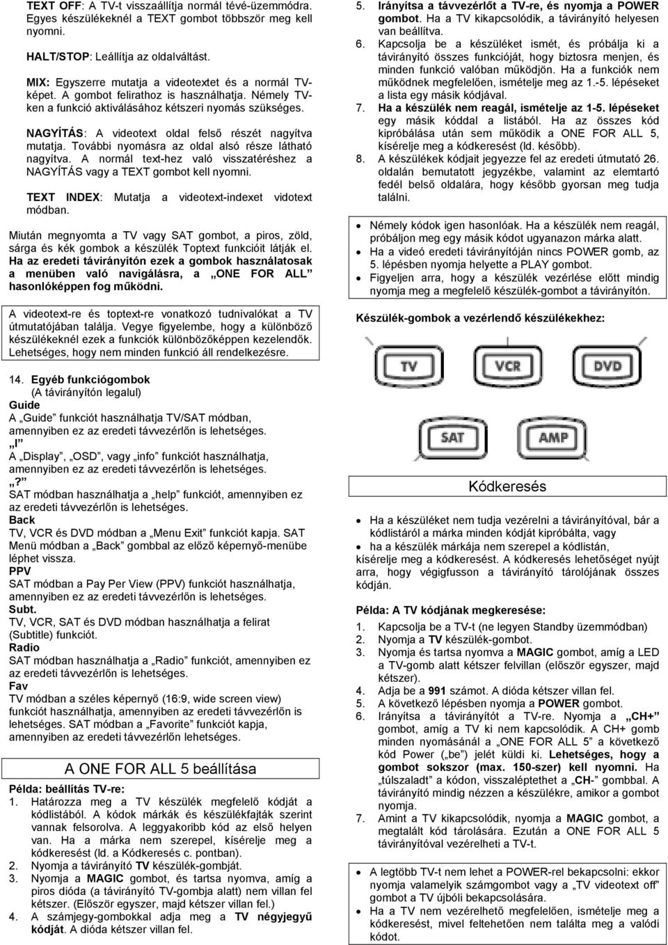 NAGYÍTÁS: A videotext oldal felső részét nagyítva mutatja. További nyomásra az oldal alsó része látható nagyítva. A normál text-hez való visszatéréshez a NAGYÍTÁS vagy a TEXT gombot kell nyomni.