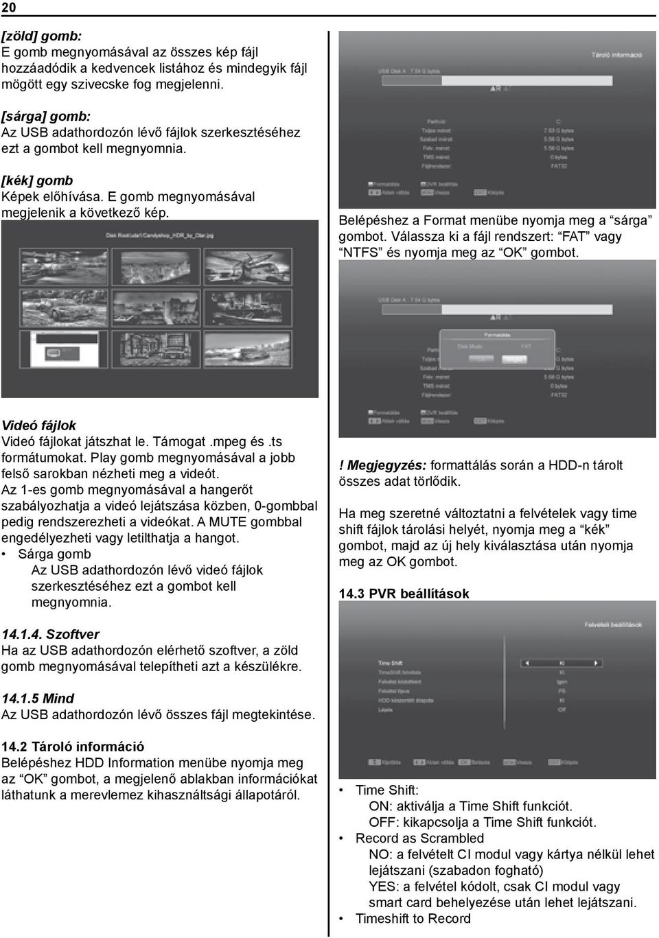 Belépéshez a Format menübe nyomja meg a sárga gombot. Válassza ki a fájl rendszert: FAT vagy NTFS és nyomja meg az OK gombot. Videó fájlok Videó fájlokat játszhat le. Támogat.mpeg és.ts formátumokat.