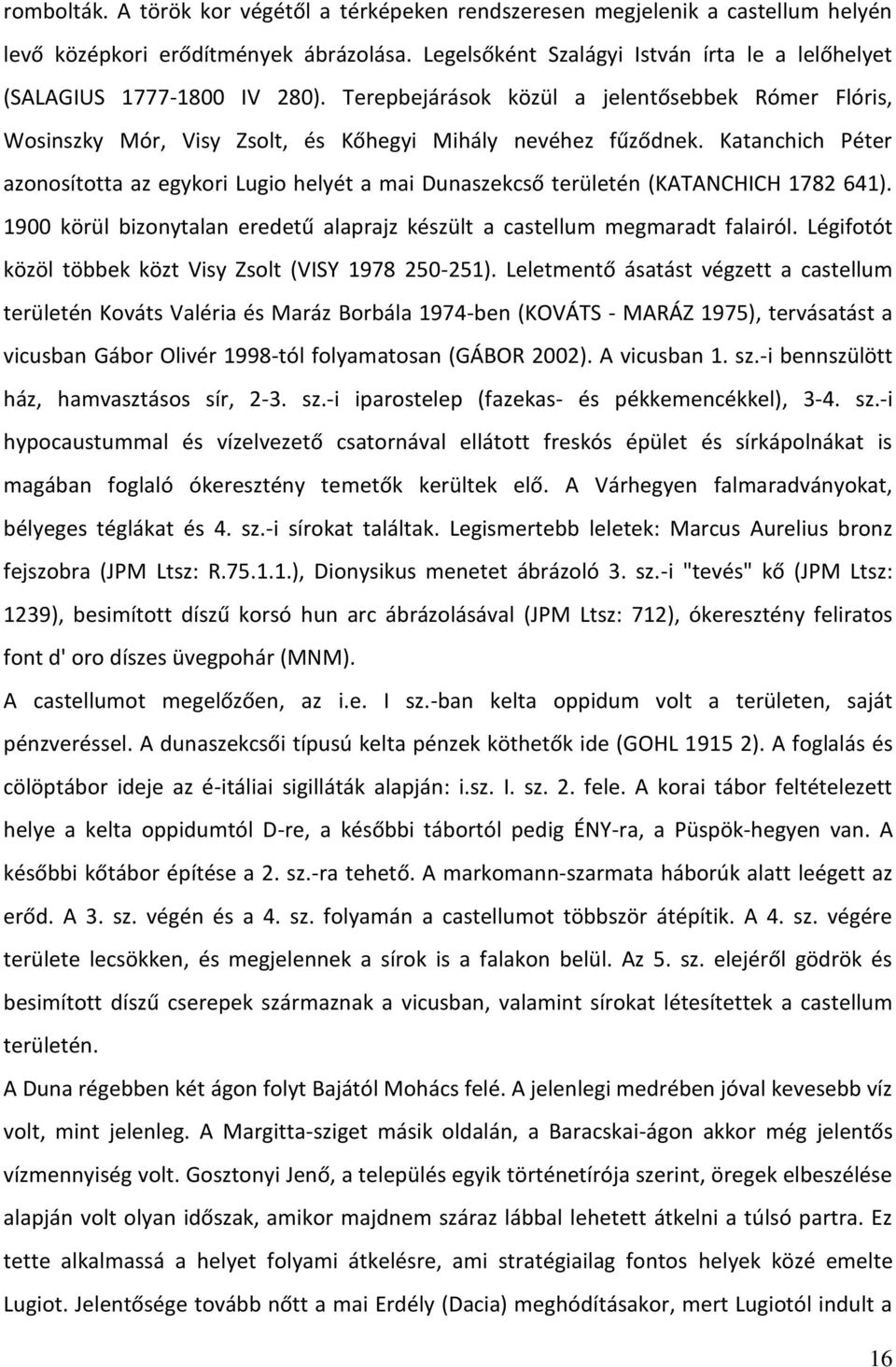 Katanchich Péter azonosította az egykori Lugio helyét a mai Dunaszekcső területén (KATANCHICH 1782 641). 1900 körül bizonytalan eredetű alaprajz készült a castellum megmaradt falairól.