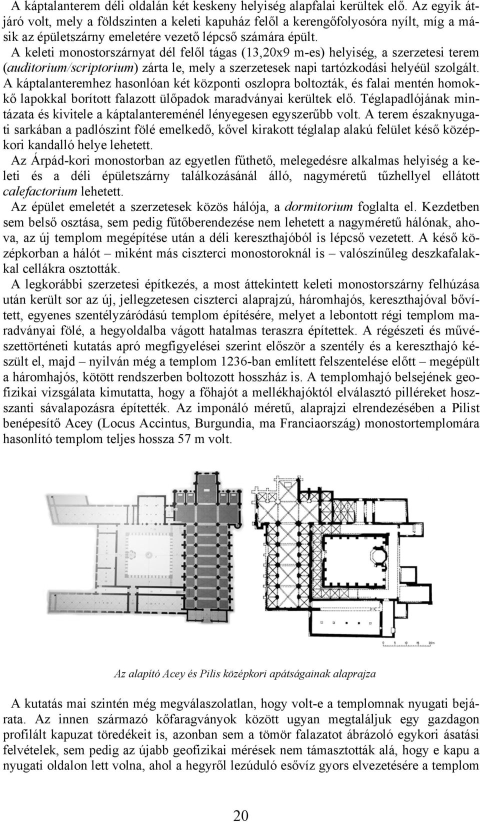 A keleti monostorszárnyat dél felől tágas (13,20x9 m-es) helyiség, a szerzetesi terem (auditorium/scriptorium) zárta le, mely a szerzetesek napi tartózkodási helyéül szolgált.