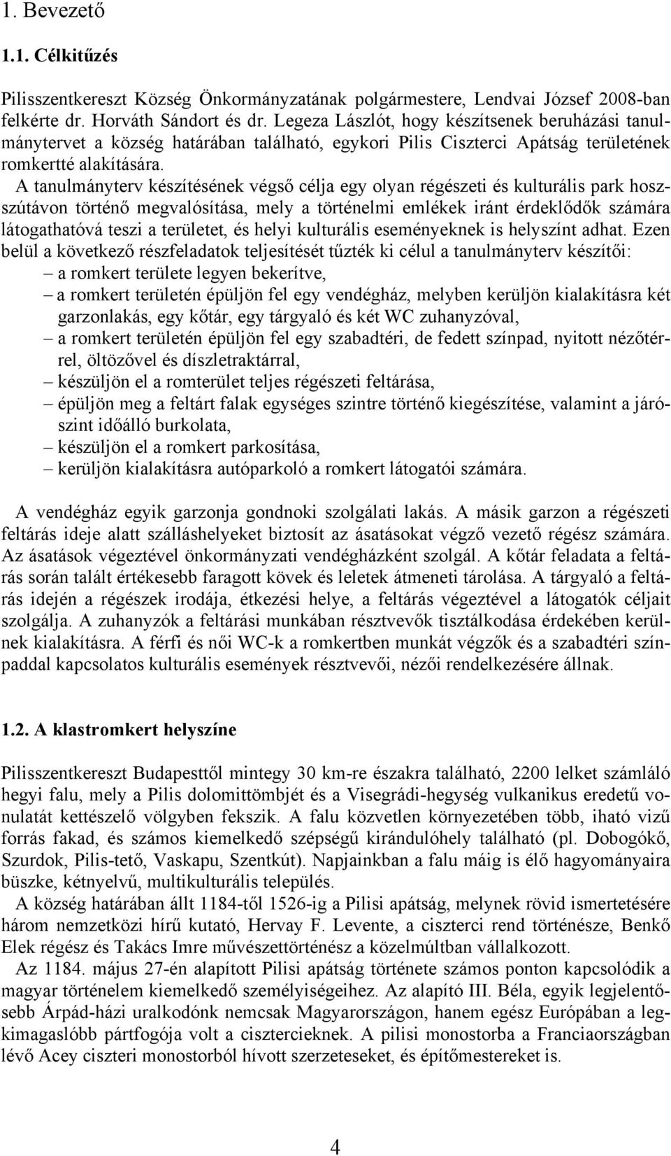 A tanulmányterv készítésének végső célja egy olyan régészeti és kulturális park hoszszútávon történő megvalósítása, mely a történelmi emlékek iránt érdeklődők számára látogathatóvá teszi a területet,