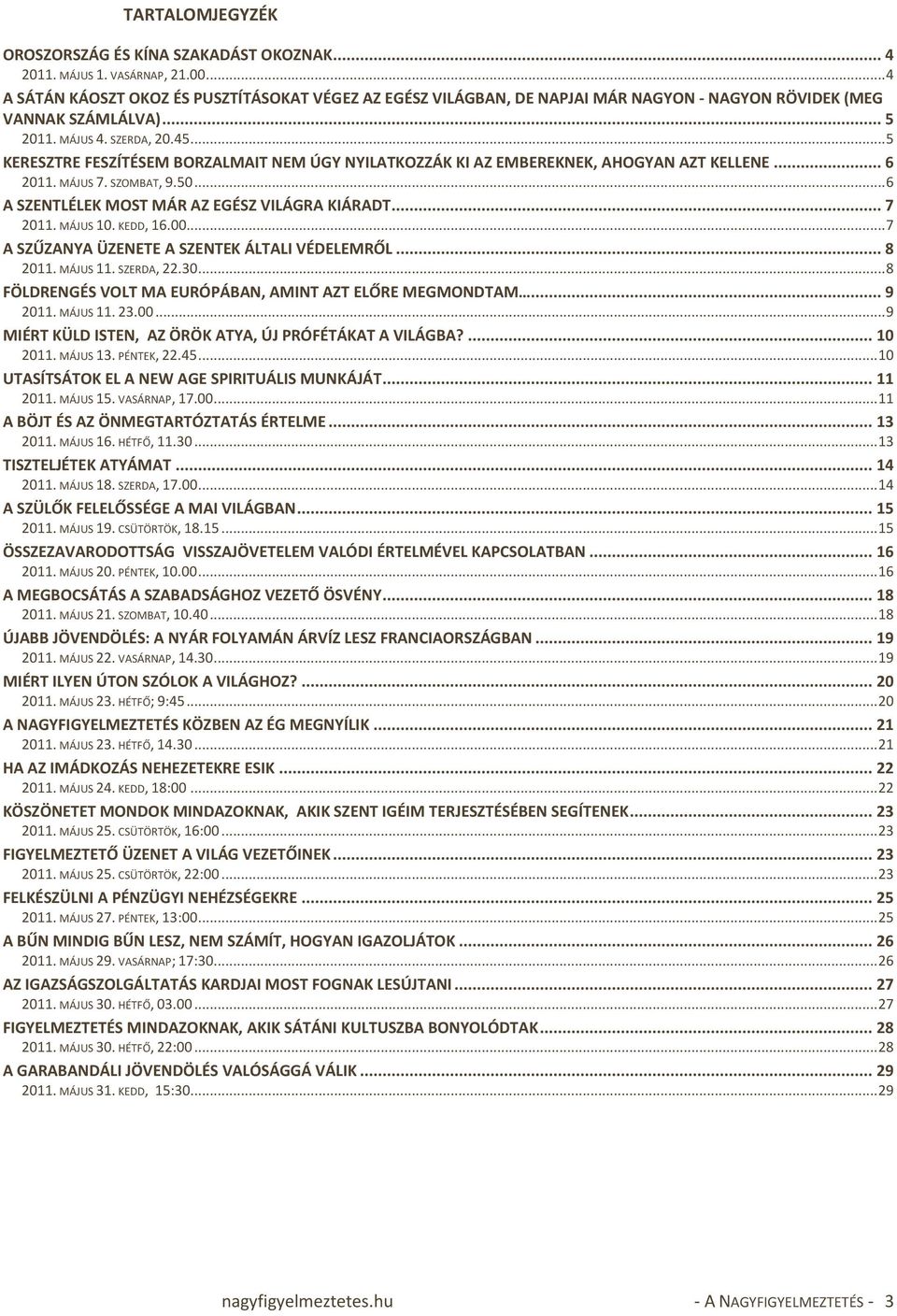 .. 5 KERESZTRE FESZÍTÉSEM BORZALMAIT NEM ÚGY NYILATKOZZÁK KI AZ EMBEREKNEK, AHOGYAN AZT KELLENE... 6 2011. MÁJUS 7. SZOMBAT, 9.50... 6 A SZENTLÉLEK MOST MÁR AZ EGÉSZ VILÁGRA KIÁRADT... 7 2011.