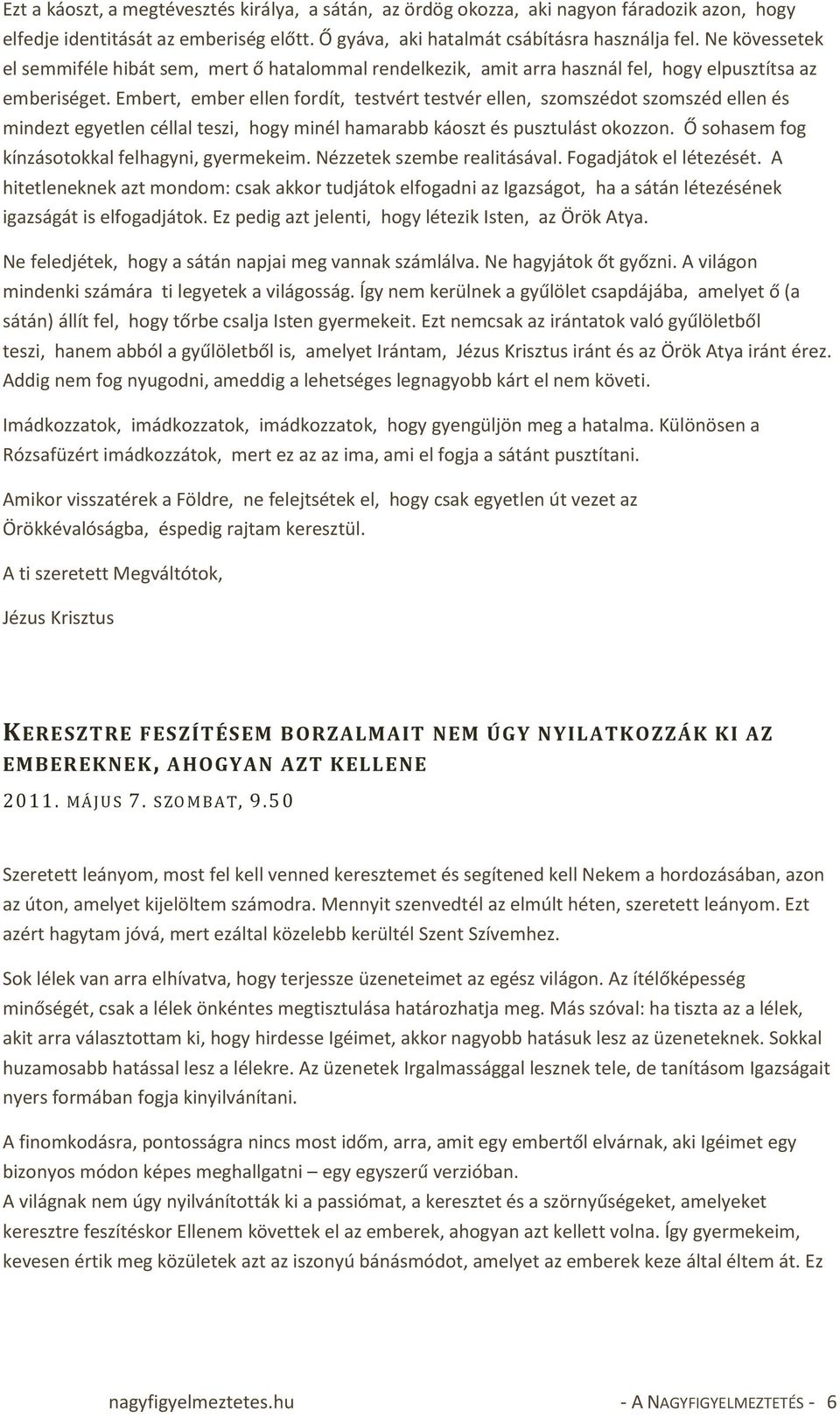 Embert, ember ellen fordít, testvért testvér ellen, szomszédot szomszéd ellen és mindezt egyetlen céllal teszi, hogy minél hamarabb káoszt és pusztulást okozzon.