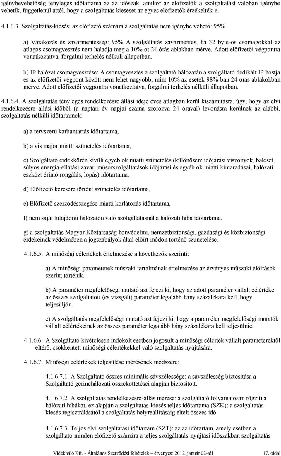 Szolgáltatás-kiesés: az előfizető számára a szolgáltatás nem igénybe vehető: 95% a) Várakozás és zavarmentesség: 95% A szolgáltatás zavarmentes, ha 32 byte-os csomagokkal az átlagos csomagvesztés nem