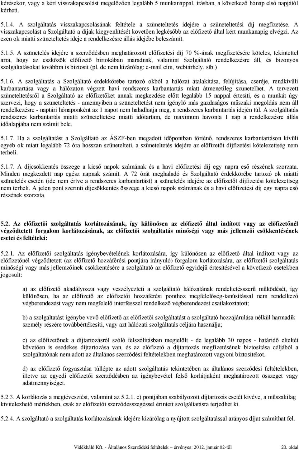 A visszakapcsolást a Szolgáltató a díjak kiegyenlítését követően legkésőbb az előfizető által kért munkanapig elvégzi. Az ezen ok miatti szüneteltetés ideje a rendelkezésre állás idejébe beleszámít.