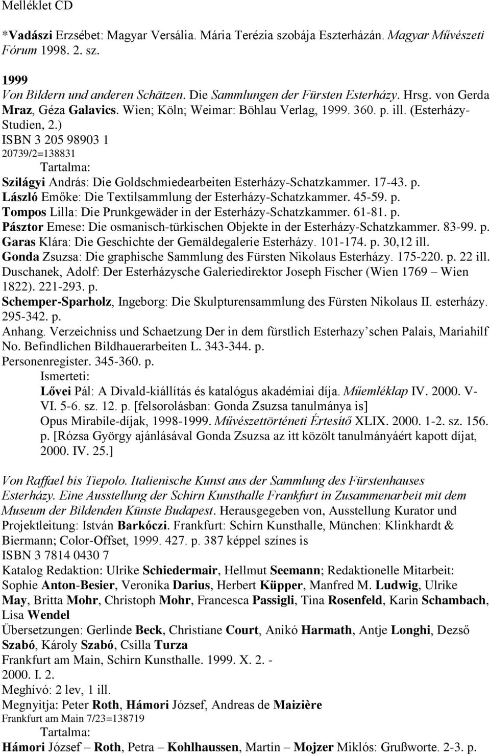 ) ISBN 3 205 98903 1 20739/2=138831 Tartalma: Szilágyi András: Die Goldschmiedearbeiten Esterházy-Schatzkammer. 17-43. p. László Emőke: Die Textilsammlung der Esterházy-Schatzkammer. 45-59. p. Tompos Lilla: Die Prunkgewäder in der Esterházy-Schatzkammer.