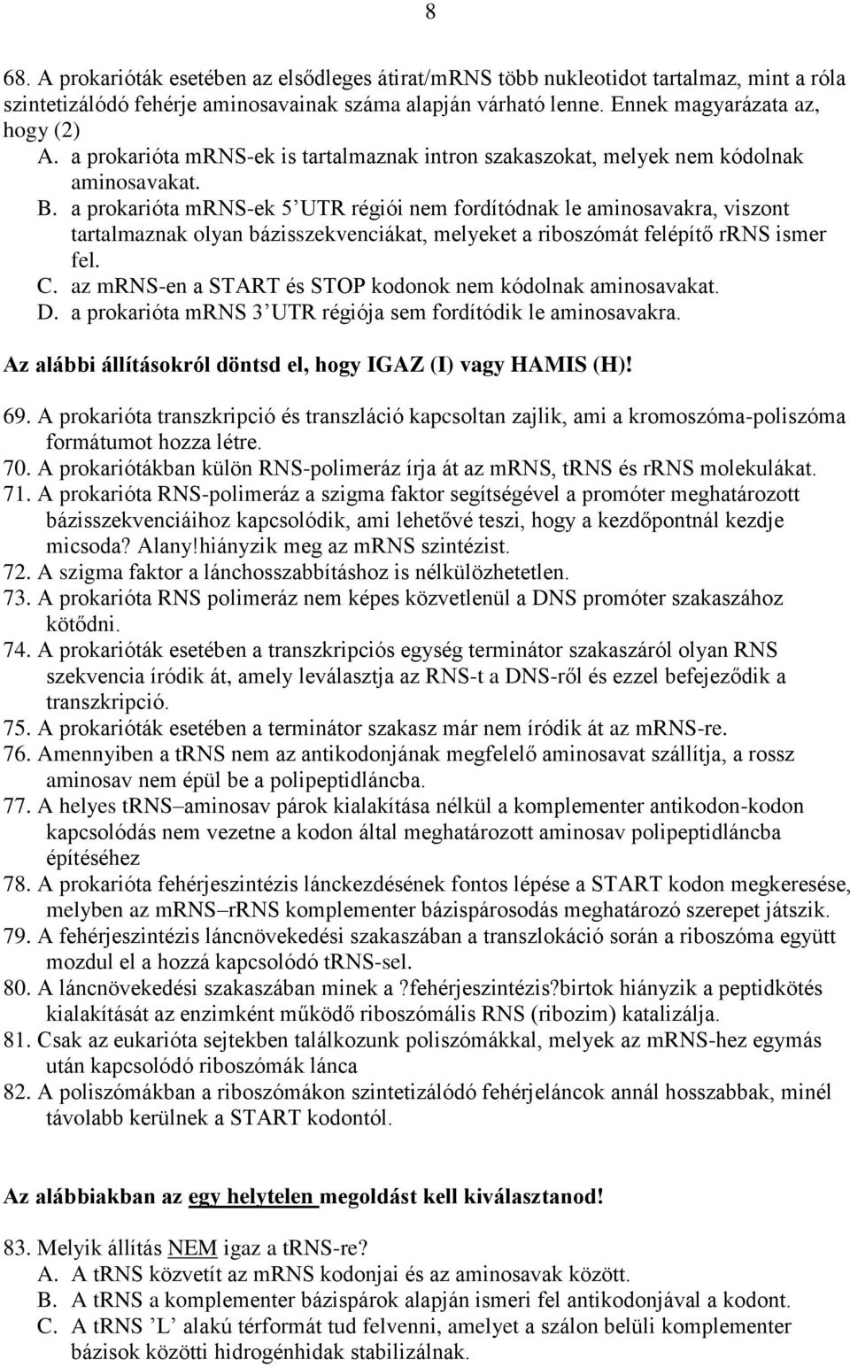 a prokarióta mrns-ek 5 UTR régiói nem fordítódnak le aminosavakra, viszont tartalmaznak olyan bázisszekvenciákat, melyeket a riboszómát felépítő rrns ismer fel. C.