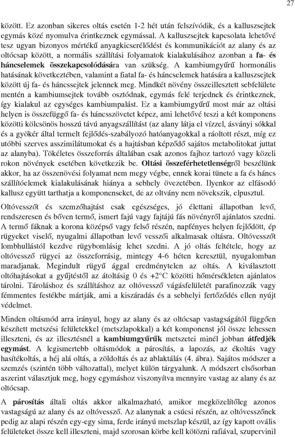 háncselemek összekapcsolódására van szükség. A kambiumgyűrű hormonális hatásának következtében, valamint a fiatal fa- és háncselemek hatására a kalluszsejtek között új fa- és háncssejtek jelennek meg.