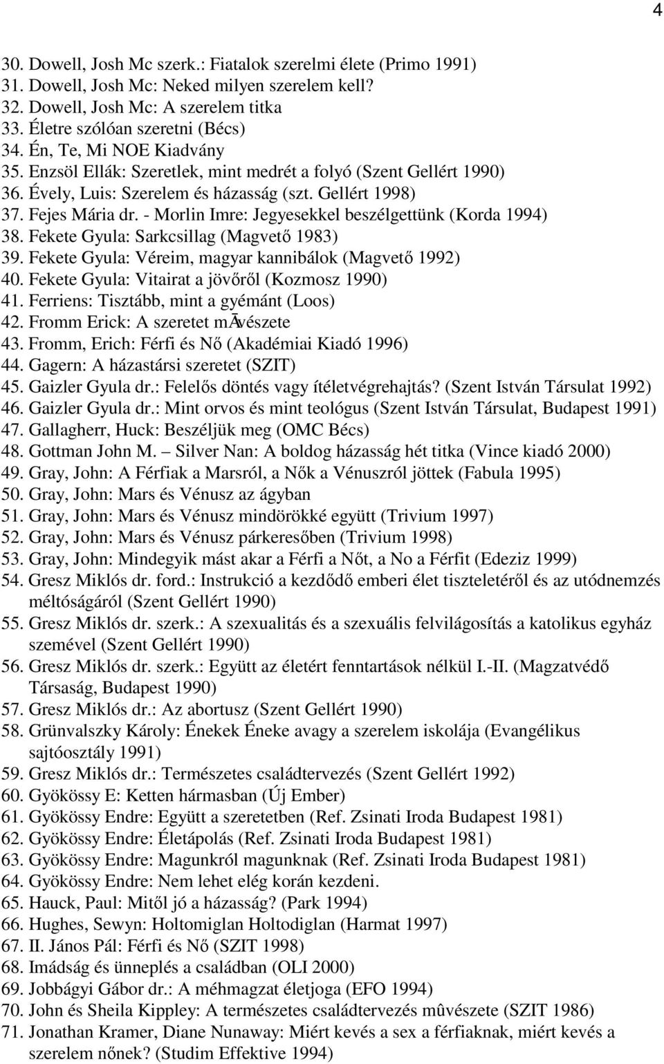 - Morlin Imre: Jegyesekkel beszélgettünk (Korda 1994) 38. Fekete Gyula: Sarkcsillag (Magvetÿ 1983) 39. Fekete Gyula: Véreim, magyar kannibálok (Magvetÿ 1992) 40.