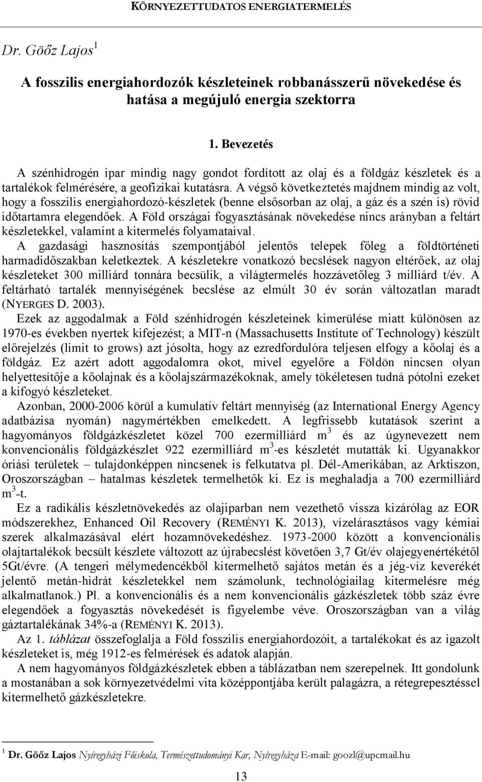 A végső következtetés majdnem mindig az volt, hogy a fosszilis energiahordozó-készletek (benne elsősorban az olaj, a gáz és a szén is) rövid időtartamra elegendőek.