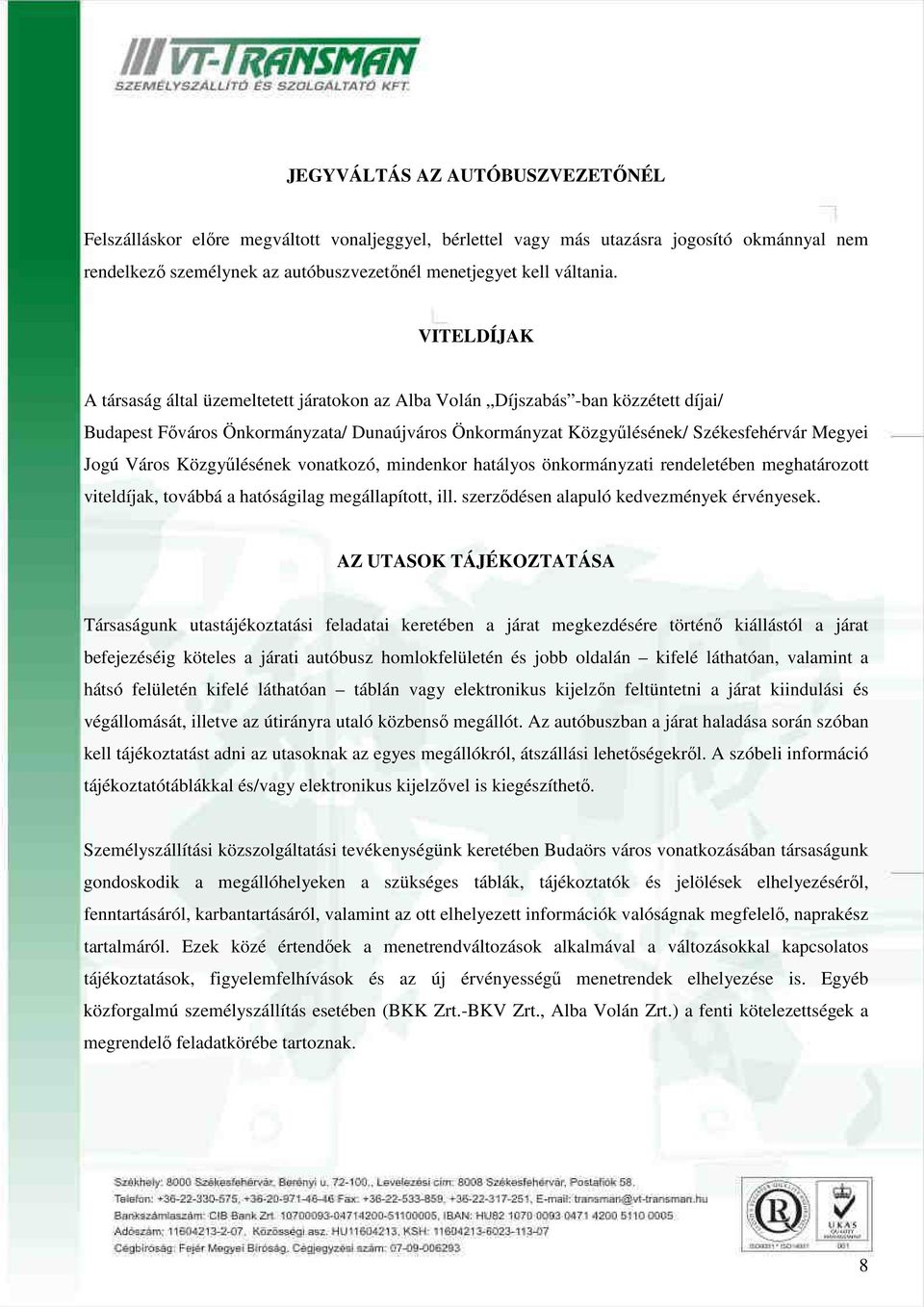 Város Közgyűlésének vonatkozó, mindenkor hatályos önkormányzati rendeletében meghatározott viteldíjak, továbbá a hatóságilag megállapított, ill. szerződésen alapuló kedvezmények érvényesek.