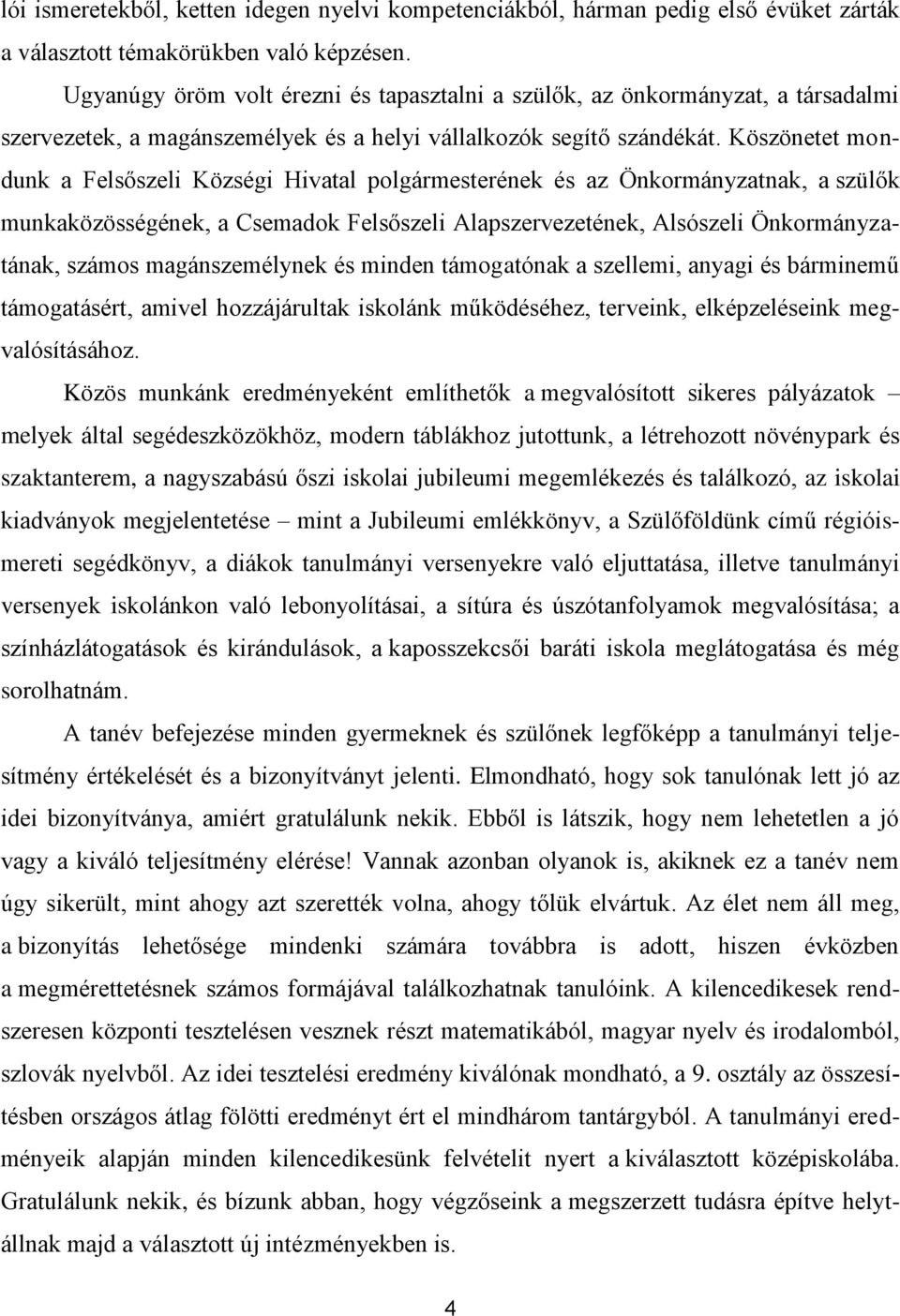 Köszönetet mondunk a Felsőszeli Községi Hivatal polgármesterének és az Önkormányzatnak, a szülők munkaközösségének, a Csemadok Felsőszeli Alapszervezetének, Alsószeli Önkormányzatának, számos