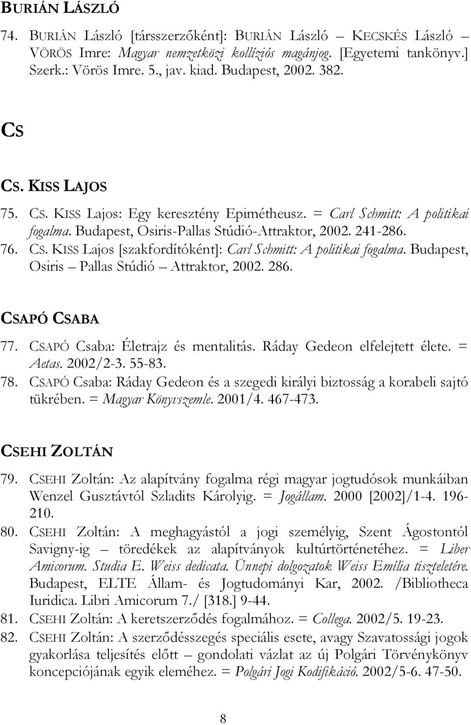 Budapest, Osiris Pallas Stúdió Attraktor, 2002. 286. CSAPÓ CSABA 77. CSAPÓ Csaba: Életrajz és mentalitás. Ráday Gedeon elfelejtett élete. = Aetas. 2002/2-3. 55-83. 78.