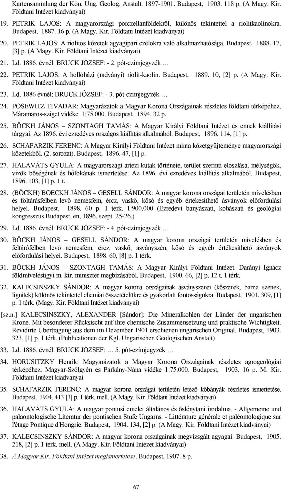 PETRIK LAJOS: A riolitos kőzetek agyagipari czélokra való alkalmazhatósága. Budapest, 1888. 17, [3] p. (A Magy. Kir. Földtani Intézet kiadványai) 21. Ld. 1886. évnél: BRUCK JÓZSEF: - 2.