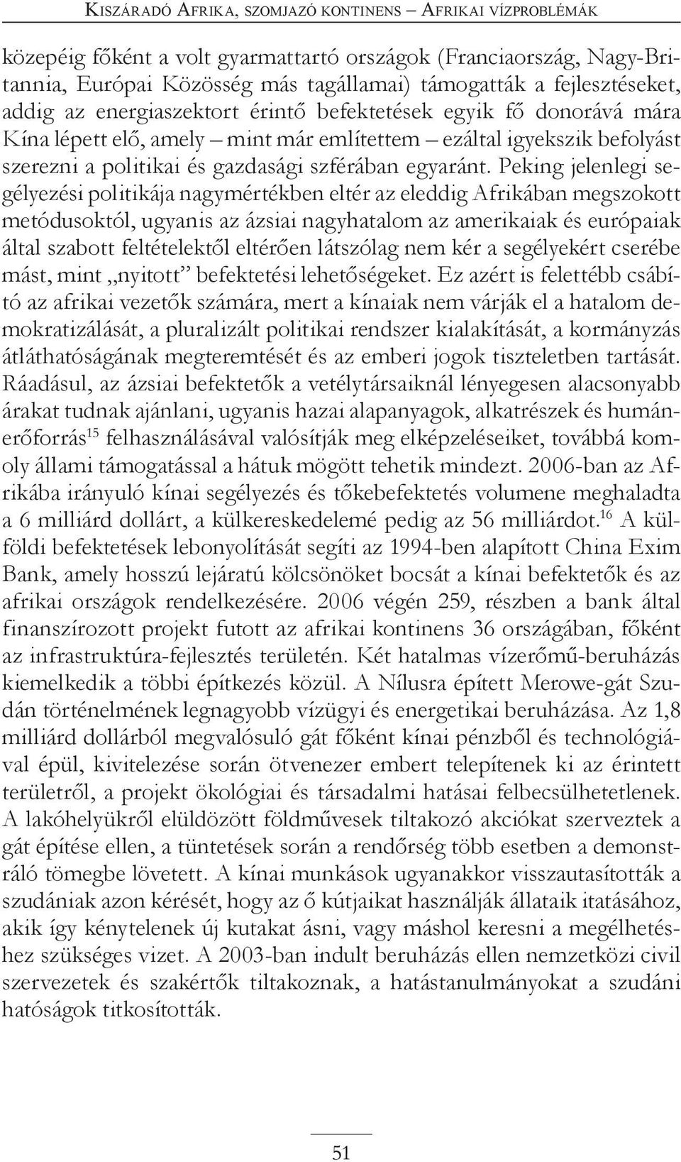 Peking jelenlegi segélyezési politikája nagymértékben eltér az eleddig Afrikában megszokott metódusoktól, ugyanis az ázsiai nagyhatalom az amerikaiak és európaiak által szabott feltételektől eltérően