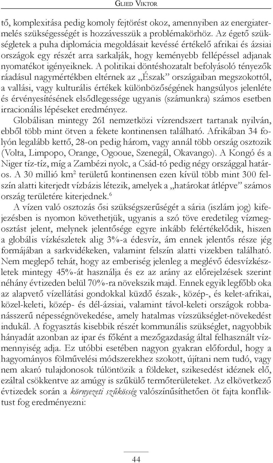 A politikai döntéshozatalt befolyásoló tényezők ráadásul nagymértékben eltérnek az Észak országaiban megszokottól, a vallási, vagy kulturális értékek különbözőségének hangsúlyos jelenléte és