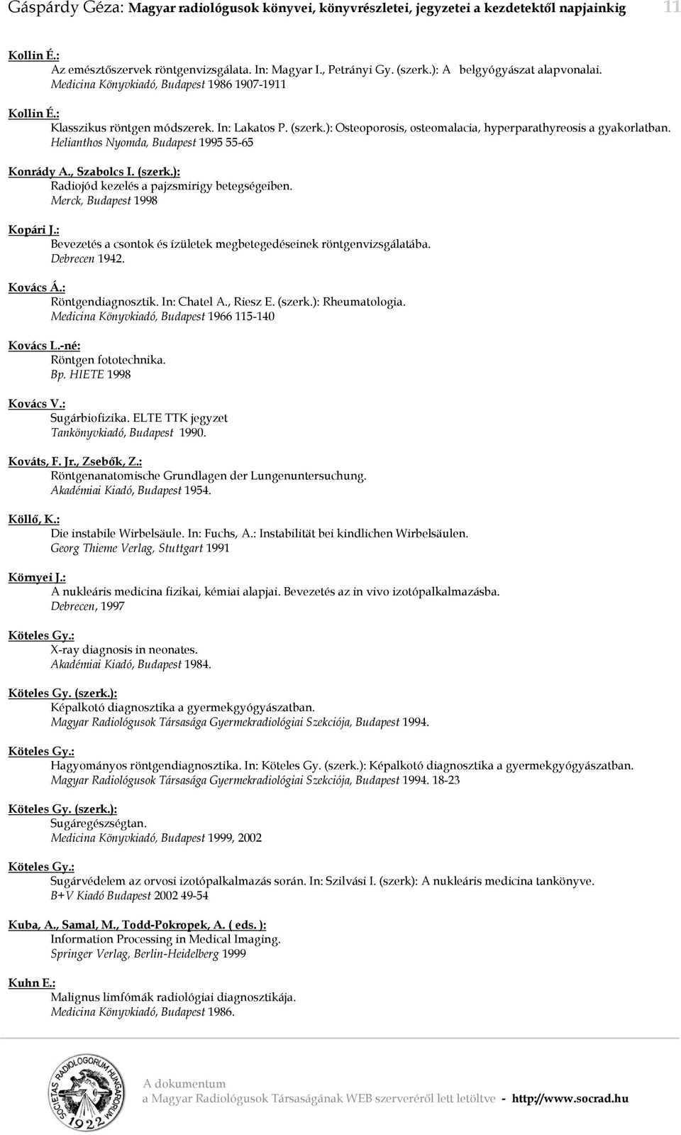 ): Osteoporosis, osteomalacia, hyperparathyreosis a gyakorlatban. Helianthos Nyomda, Budapest 1995 55-65 Konrády A., Szabolcs I. (szerk.): Radiojód kezelés a pajzsmirigy betegségeiben.