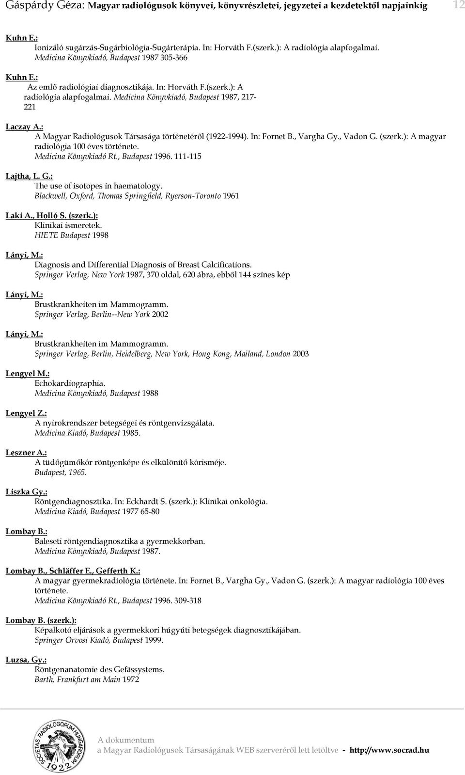 : A Magyar Radiológusok Társasága történetéről (1922-1994). In: Fornet B., Vargha Gy., Vadon G. (szerk.): A magyar radiológia 100 éves története. Medicina Könyvkiadó Rt., Budapest 1996.