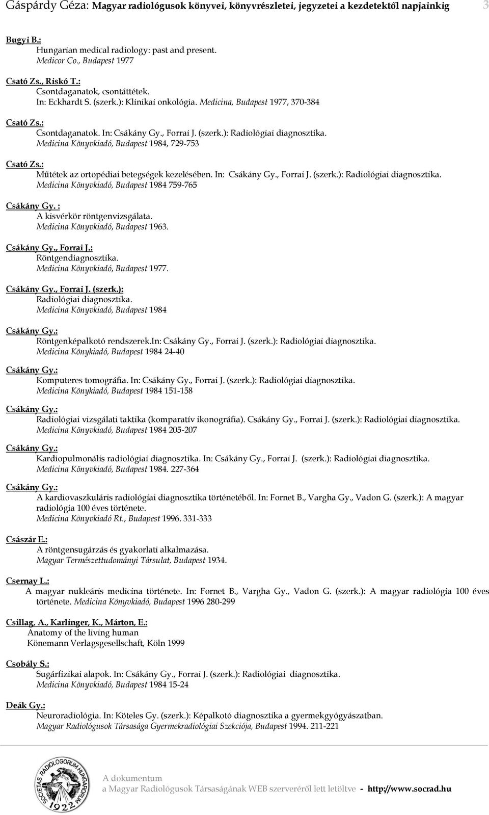 Medicina Könyvkiadó, Budapest 1984, 729-753 Csató Zs.: Műtétek az ortopédiai betegségek kezelésében. In: Csákány Gy., Forrai J. (szerk.): Radiológiai diagnosztika.