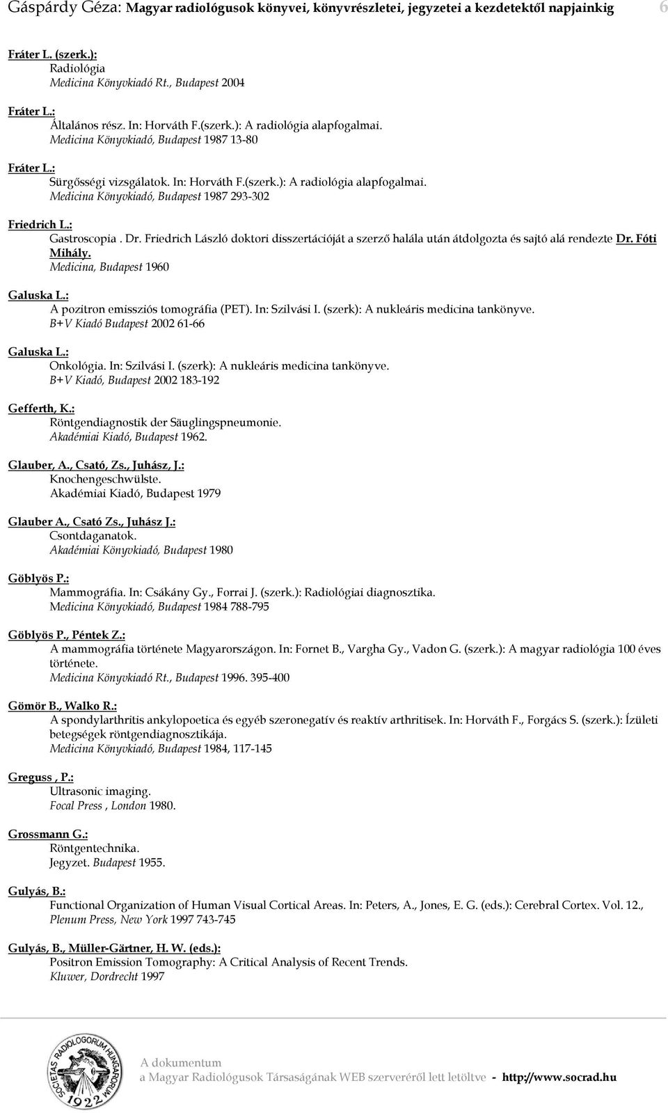 : Gastroscopia. Dr. Friedrich László doktori disszertációját a szerző halála után átdolgozta és sajtó alá rendezte Dr. Fóti Mihály. Medicina, Budapest 1960 Galuska L.