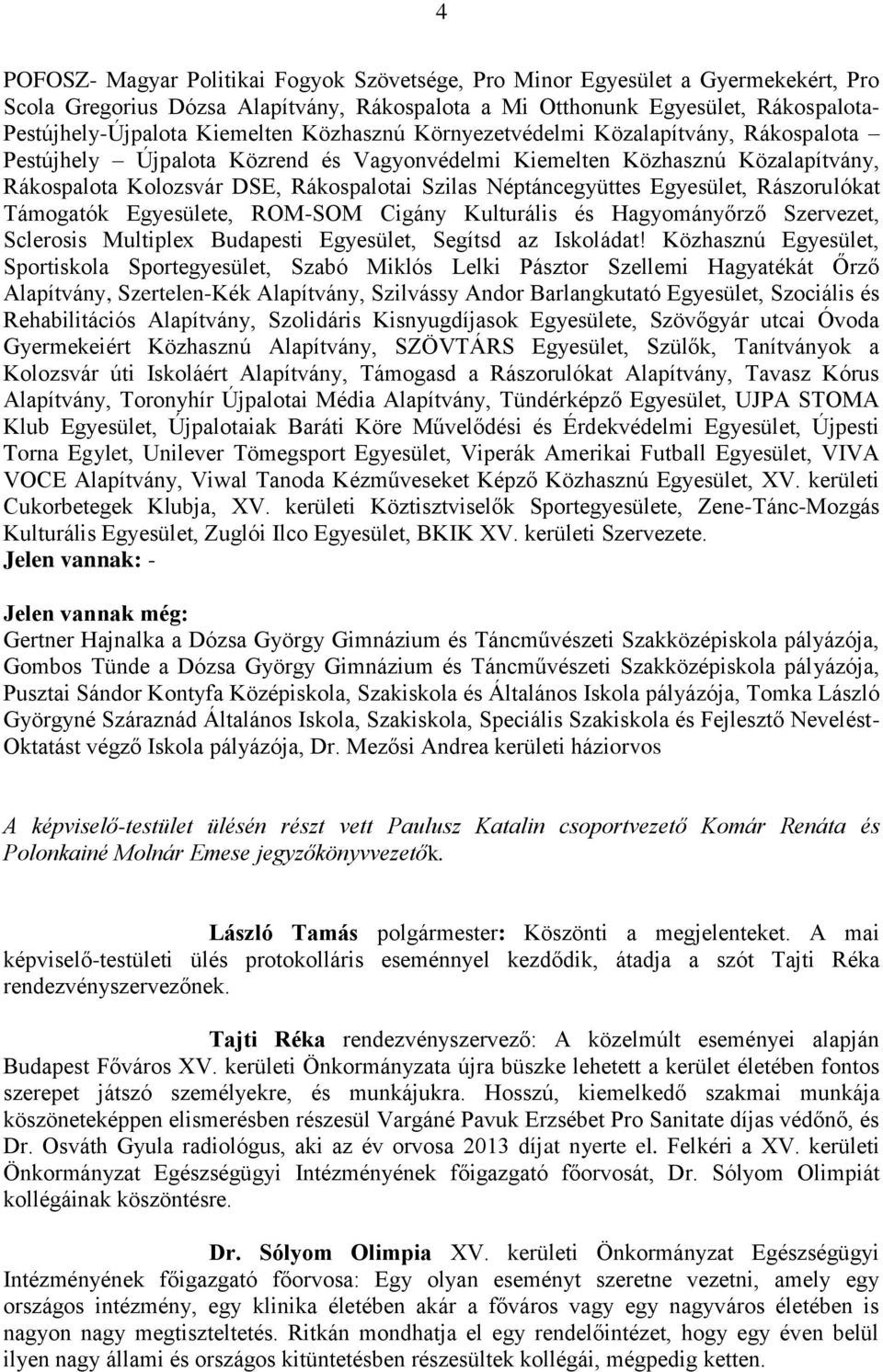 Néptáncegyüttes Egyesület, Rászorulókat Támogatók Egyesülete, ROM-SOM Cigány Kulturális és Hagyományőrző Szervezet, Sclerosis Multiplex Budapesti Egyesület, Segítsd az Iskoládat!