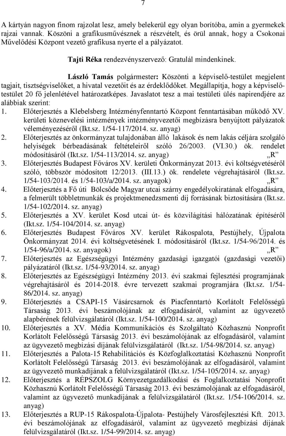 László Tamás polgármester: Köszönti a képviselő-testület megjelent tagjait, tisztségviselőket, a hivatal vezetőit és az érdeklődőket.