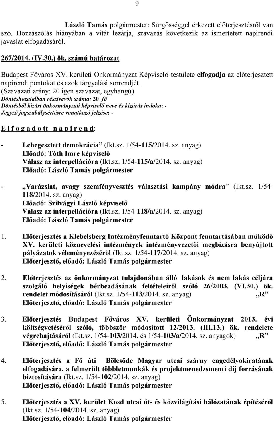 (Szavazati arány: 20 igen szavazat, egyhangú) Döntéshozatalban résztvevők száma: 20 fő E l f o g a d o tt n a p i r e n d: - Lehegesztett demokrácia (Ikt.sz. 1/54-115/2014. sz. anyag) Előadó: Tóth Imre képviselő Válasz az interpellációra (Ikt.