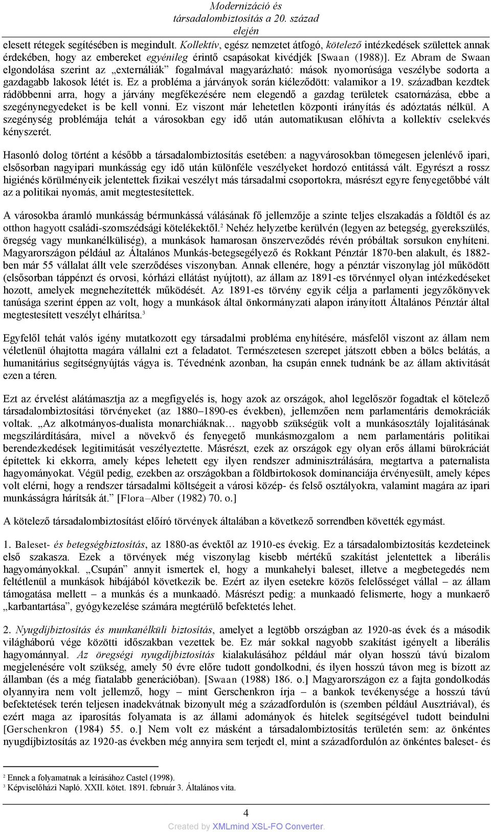 Ez Abram de Swaan elgondolása szerint az externáliák fogalmával magyarázható: mások nyomorúsága veszélybe sodorta a gazdagabb lakosok létét is.