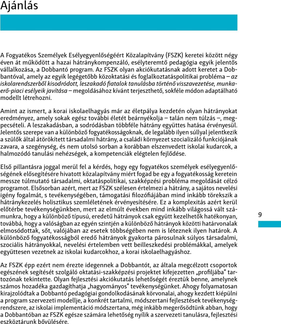 Az FSZK olyan akciókutatásnak adott keretet a Dobbantóval, amely az egyik legégetőbb közoktatási és foglalkoztatáspolitikai probléma az iskolarendszerből kisodródott, leszakadó fiatalok tanulásba